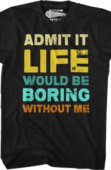 Admit It Life Would Be Boring Without Me T-Shirt