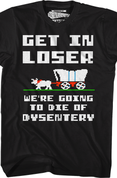Get In Loser We're Going To Die Of Dysentery T-Shirt