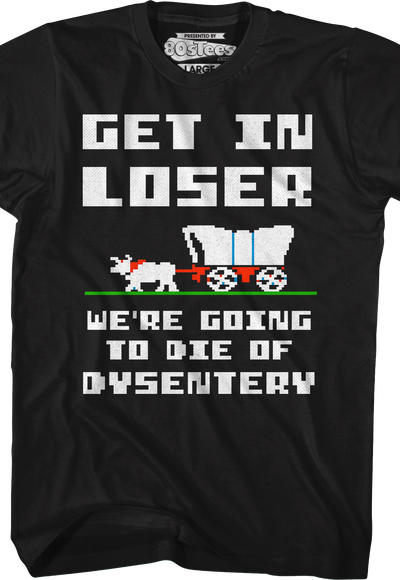 Get In Loser We're Going To Die Of Dysentery T-Shirt