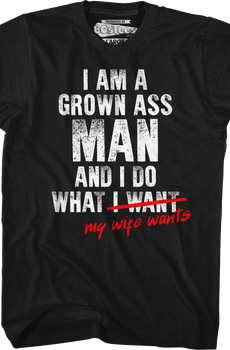 I Am A Grown Ass Man And I Do What My Wife Wants T-Shirt