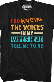 I Do Whatever The Voices In My Wife's Head Tell Me To Do T-Shirt