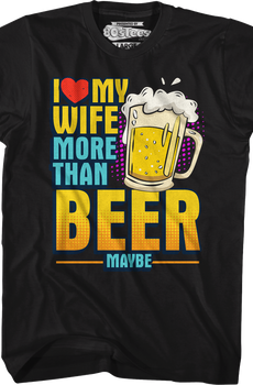 I Love My Wife More Than Beer Maybe T-Shirt