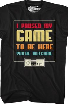 I Paused My Game To Be Here You're Welcome T-Shirt