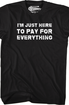 I'm Just Here To Pay For Everything T-Shirt