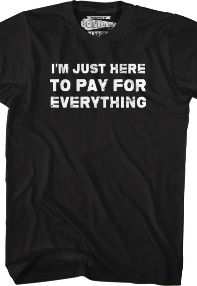 I'm Just Here To Pay For Everything T-Shirt
