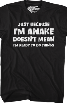 Just Because I'm Awake Doesn't Mean I'm Ready To Do Things T-Shirt
