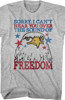 Sorry I Can't Hear You Over The Sound Of Freedom T-Shirt