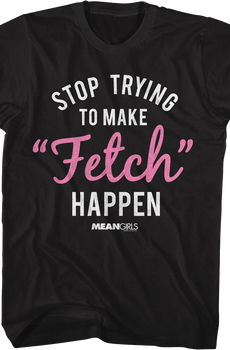 Stop Trying To Make Fetch Happen Mean Girls T-Shirt