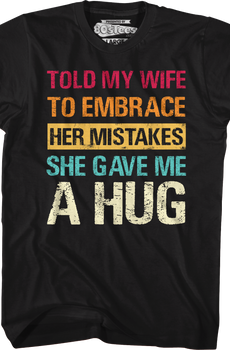 Told My Wife To Embrace Her Mistakes She Gave Me A Hug T-Shirt