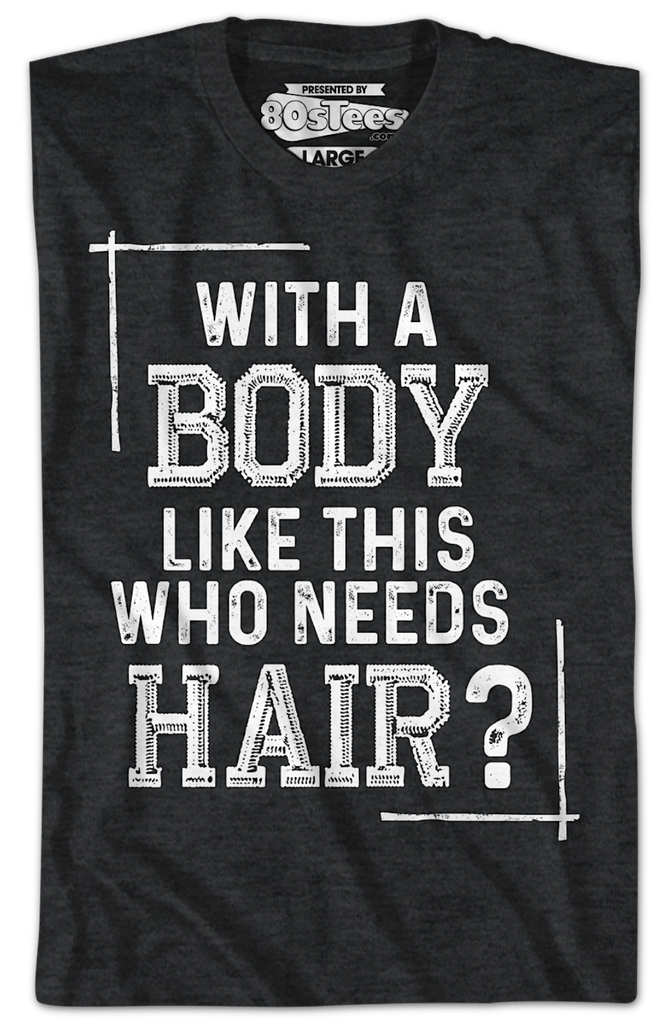 With A Body Like This Who Needs Hair TShirt