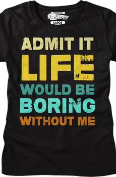 Womens Admit It Life Would Be Boring Without Me Shirt