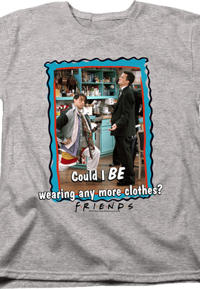 Womens Could I BE Wearing Any More Clothes Friends Shirt