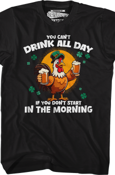 You Can't Drink All Day If You Don't Start In The Morning T-Shirt