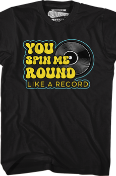 You Spin Me Round Like A Record T-Shirt