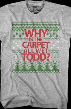 Why Is The Carpet All Wet Todd Christmas Vacation T-Shirt
