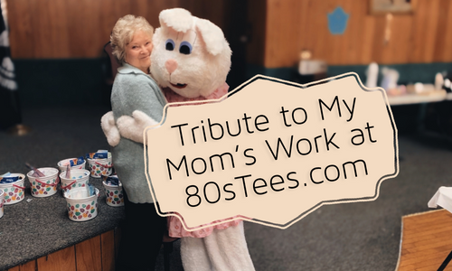 Tribute to My Mom’s Work at 80sTees.com