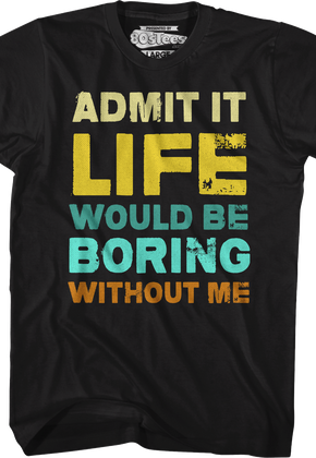 Admit It Life Would Be Boring Without Me T-Shirt