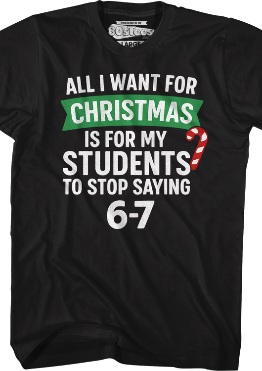 All I Want For Christmas Is For My Students To Stop Saying 6-7 T-Shirt - main product image