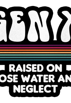 Gen X Raised On Hose Water And Neglect 3