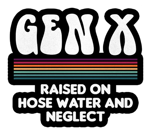 Gen X Raised On Hose Water And Neglect 3