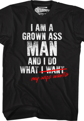 I Am A Grown Ass Man And I Do What My Wife Wants T-Shirt