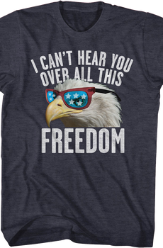 I Can't Hear You Over All This Freedom T-Shirt