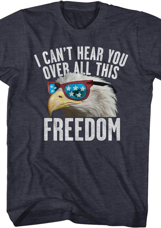 I Can't Hear You Over All This Freedom T-Shirt - main product image
