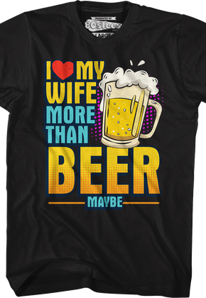 I Love My Wife More Than Beer Maybe T-Shirt