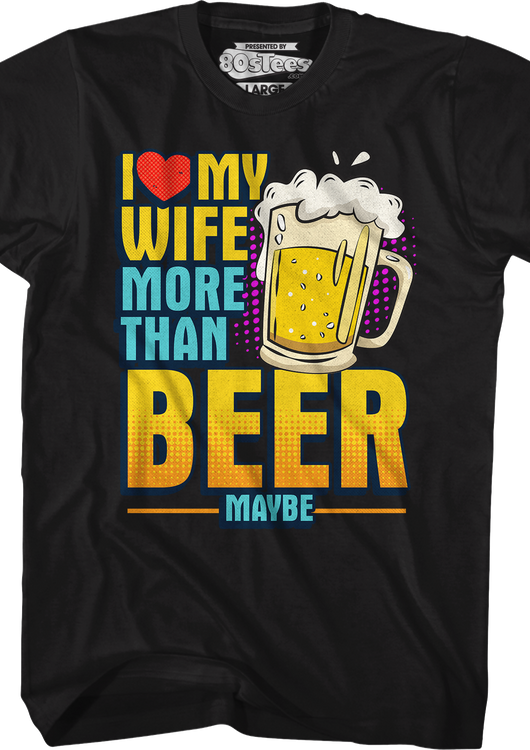 I Love My Wife More Than Beer Maybe T-Shirt - main product image