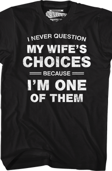 I Never Question My Wife's Choices Because I'm One Of Them T-Shirt