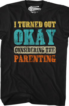 I Turned Out Okay Considering The Parenting T-Shirt