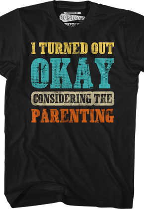 I Turned Out Okay Considering The Parenting T-Shirt