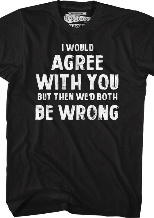 I Would Agree With You But Then We'd Both Be Wrong T-Shirt - main product image