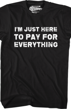 I'm Just Here To Pay For Everything T-Shirt