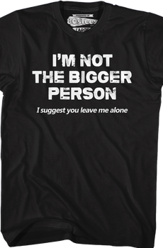 I'm Not The Bigger Person I Suggest You Leave Me Alone T-Shirt