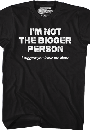 I'm Not The Bigger Person I Suggest You Leave Me Alone T-Shirt