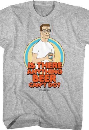 Is There Anything Beer Can't Do King of the Hill T-Shirt