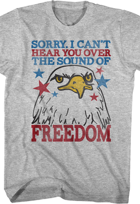 Sorry I Can't Hear You Over The Sound Of Freedom T-Shirt