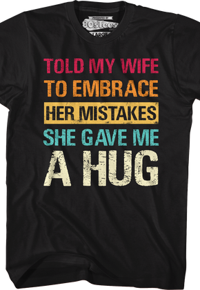 Told My Wife To Embrace Her Mistakes She Gave Me A Hug T-Shirt