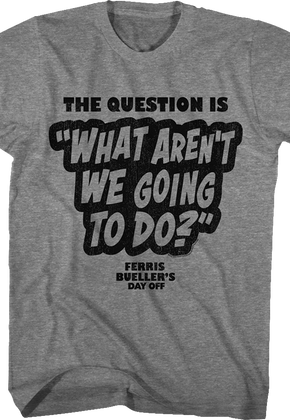 What Aren't We Going To Do Ferris Bueller's Day Off T-Shirt