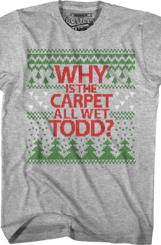 Why Is The Carpet All Wet Todd Christmas Vacation T-Shirt