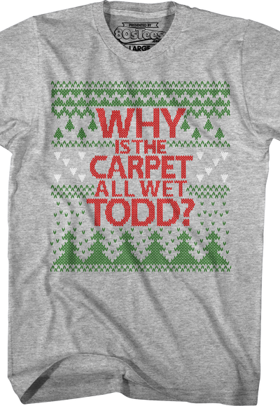 Why Is The Carpet All Wet Todd Christmas Vacation T-Shirt