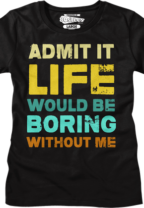 Womens Admit It Life Would Be Boring Without Me Shirt