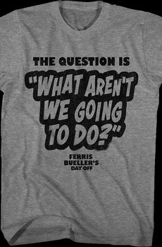 What Aren't We Going To Do Ferris Bueller's Day Off T-Shirt