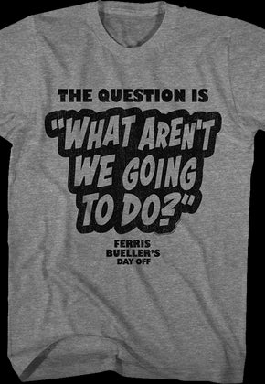 What Aren't We Going To Do Ferris Bueller's Day Off T-Shirt