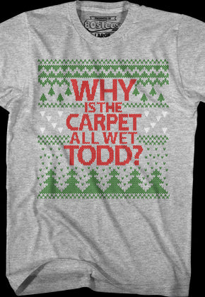 Why Is The Carpet All Wet Todd Christmas Vacation T-Shirt